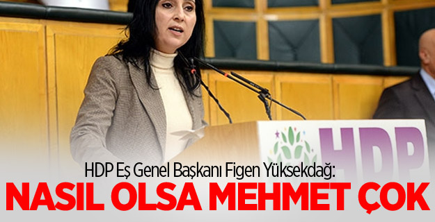 Yüksekdağ: Nasıl olsa Türkiye'de Mehmet çok