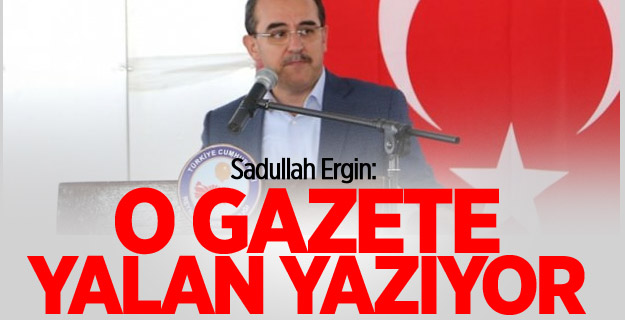 Sadullah Ergin: O gazete yalan yazıyor