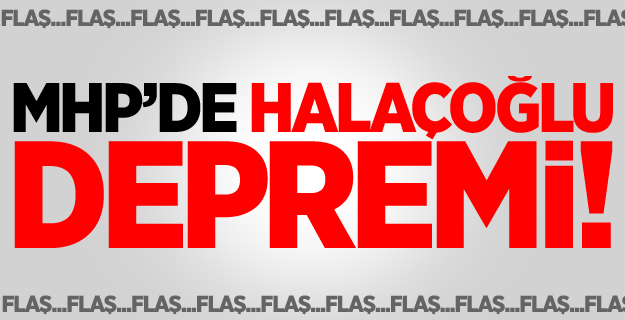 MHP'de Halaçoğlu Depremi!