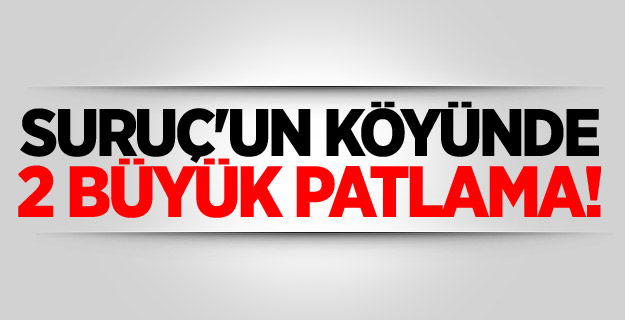 Suruç'un köyünde 2 büyük patlama!
