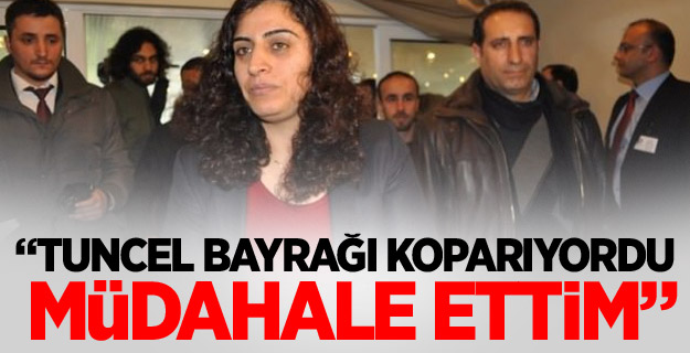 “Tuncel bayrağı koparıyordu, müdahale ettim”