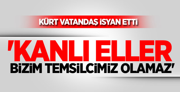 'Kanlı Eller Bizim Temsilcimiz Olamaz'