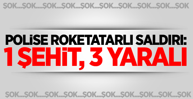 Polise roketatarlı saldırı: 1 şehit, 3 yaralı