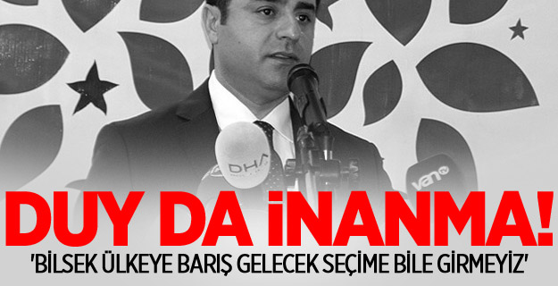 'Bilsek Ülkeye Barış Gelecek Seçime Bile Girmeyiz'