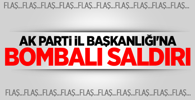 AK Parti İl Başkanlığı'na Bombalı Saldırı