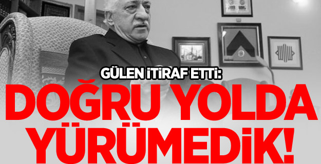 Fethullah Gülen'den itiraf: Doğru yolda yürümedik!