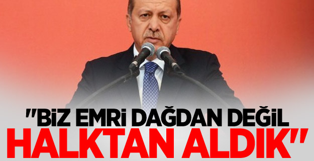 Erdoğan: "Biz emri dağdan değil, halktan aldık"