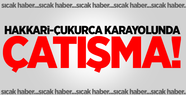 Hakkari-Çukurca Karayolunda Çatışma!