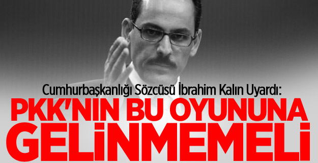 Kalın: PKK'nın Bu Oyununa Gelinmemeli