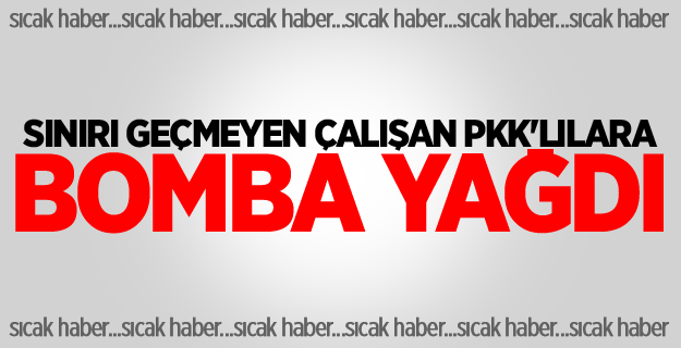 Sınırı geçmeyen çalışan PKK'lılara bomba yağdı