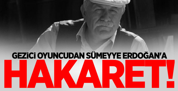 Gezici oyuncudan Sümeyye Erdoğan'a hakaret!