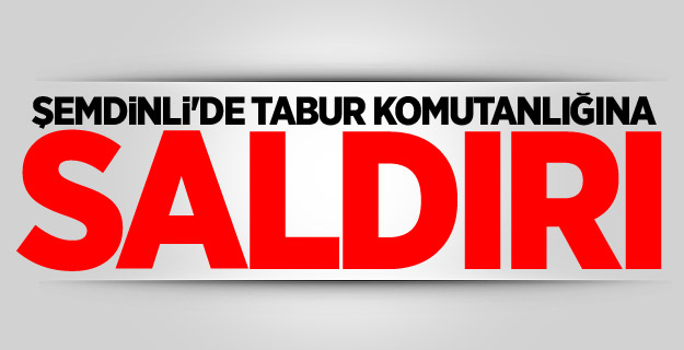 Şemdinli'de tabur komutanlığına saldırı