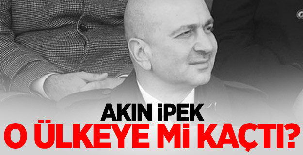 Akın İpek o ülkeye mi kaçtı?