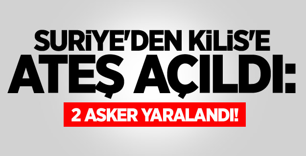 Suriye'den Kilis'e ateş açıldı: 2 asker yaralı