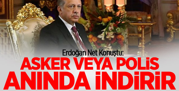 Erdoğan: Asker veya polis anında indirir