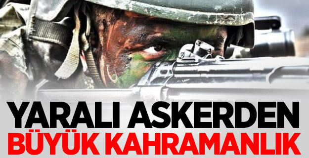 Yaralı askerden büyük kahramanlık