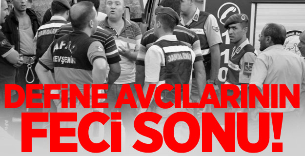 Nevşehir’de define avcılarının feci sonu