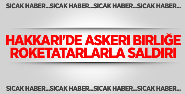 Hakkari'de askeri birliğe roketatarlarla saldırı