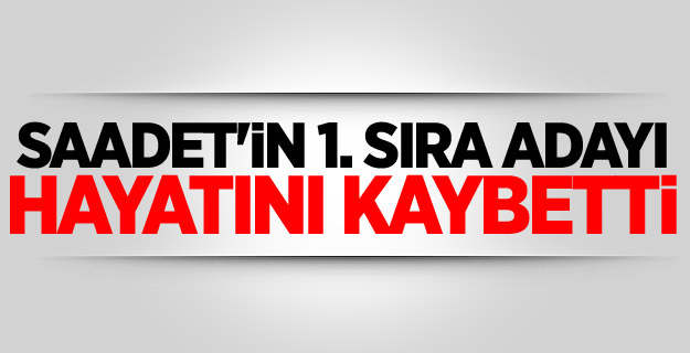 Saadet'in 1. sıra adayı hayatını kaybetti