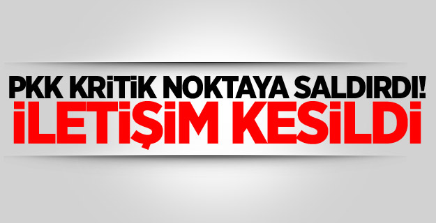 PKK kritik noktaya saldırdı! İletişim kesildi