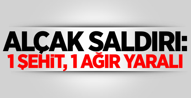 Alçak saldırı: 1 şehit, 1 ağır yaralı