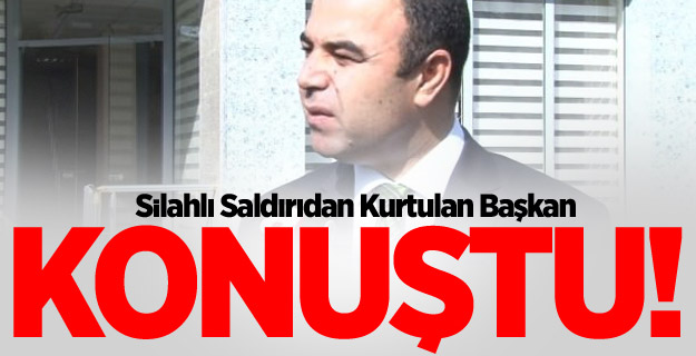 Silahlı Saldırıdan Kurtulan Başkan Çiftçi Konuştu