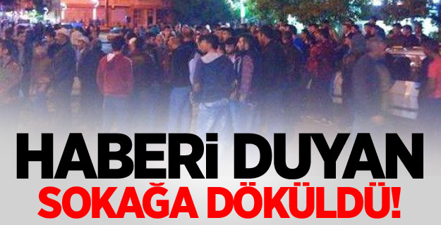 Halk haberi duyunca sokağa döküldü