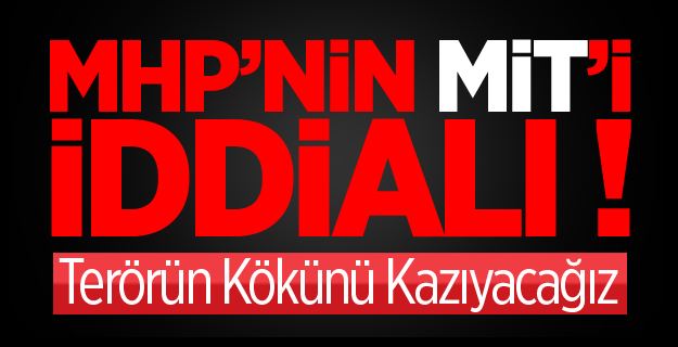 MHP’li Mit: Terörün Kökünü Kazıyacağız