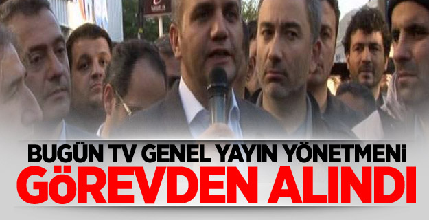 Bugün TV Genel Yayın Yönetmeni görevden alındı