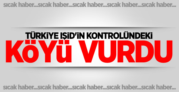 Türkiye IŞİD'in kontrolündeki köyü vurdu