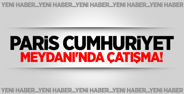 Paris Cumhuriyet Meydanı'ndan çatışma!
