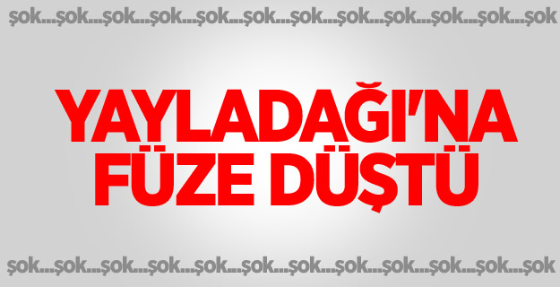 Yayladağı'na füze düştü