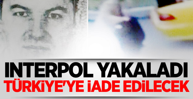 INTERPOL yakaladı, Türkiye'ye iade edilecek