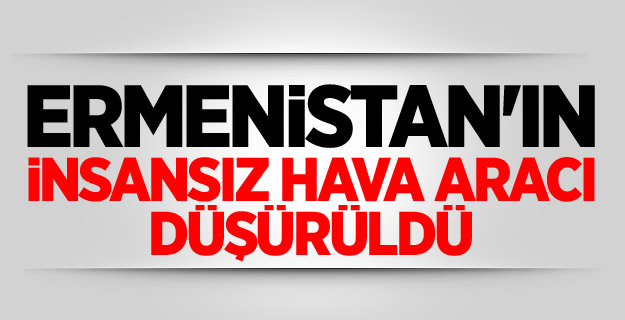 Ermenistan'ın insansız hava aracı düşürüldü