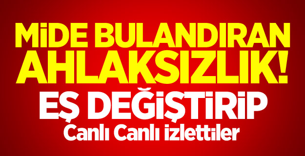 Eş Değiştirip Canlı Canlı İzlettiler