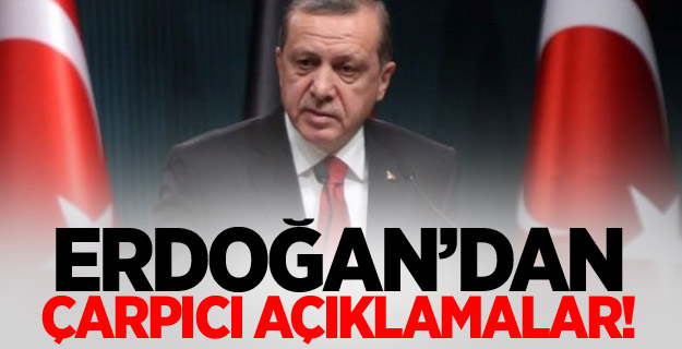 Erdoğan'dan Çarpıcı Açıklamalar!
