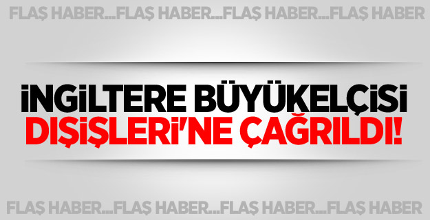 İngiltere Büyükelçisi Dışişleri'ne çağrıldı!