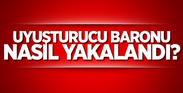 uyuşturucu baronu nasıl yakalandı?