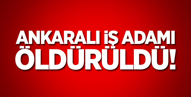 Ankaralı iş adamı Ali Kayum öldürüldü