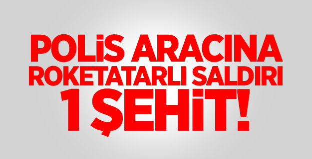 Polis aracına roketatarlı saldırı: 1 şehit