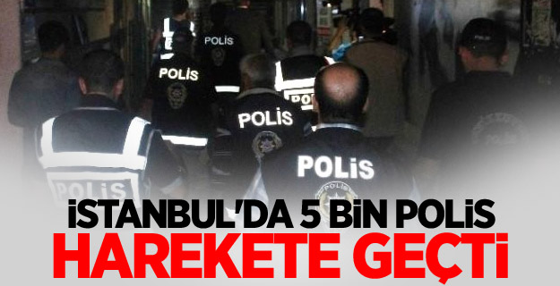 İstanbul'da 5 bin polis harekete geçti
