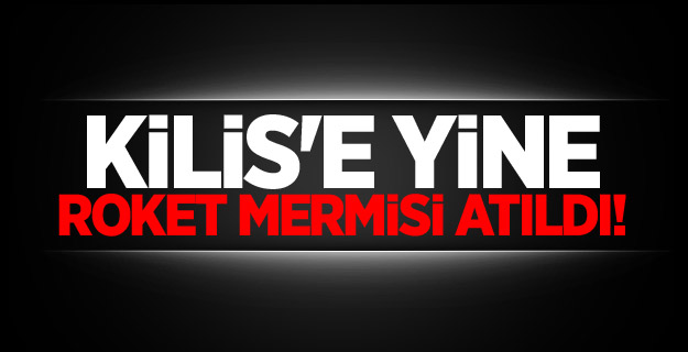 Kilis'e yine roket mermisi atıldı!