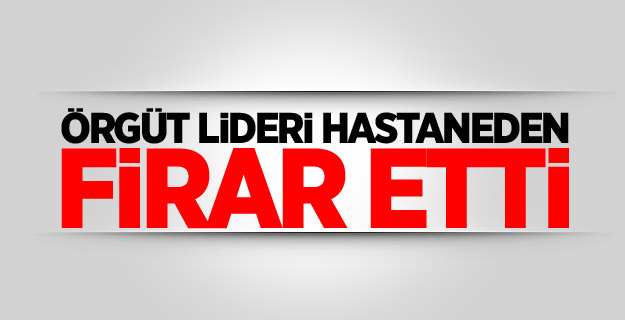 Örgüt lideri hastaneden firar etti