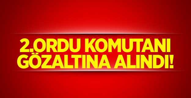 2.Ordu Komutanı gözaltına alındı!