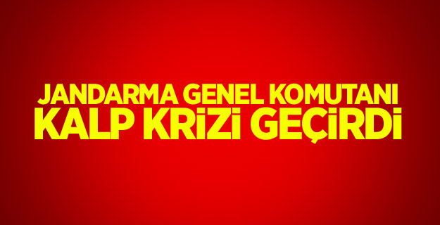 Jandarma Genel Komutanı kalp krizi geçirdi