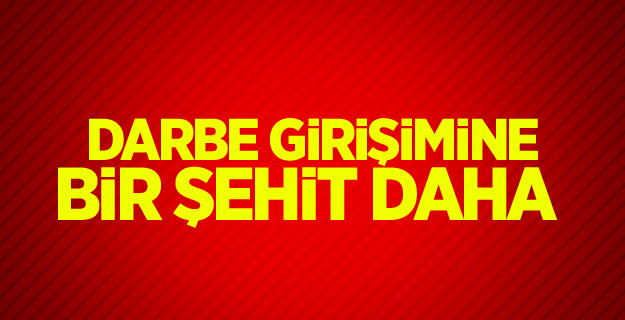 Darbe girişimine bir şehit daha