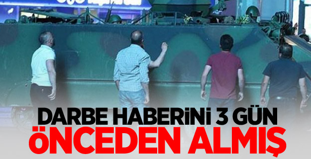 Darbe haberini 3 gün önceden almış