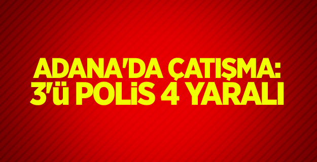 Adana'da çatışma: 1 şehit, 2'si polis 3 yaralı