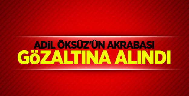 Adil Öksüz'ün akrabası gözaltına alındı