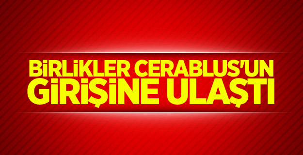 Birlikler Cerablus'un girişine ulaştı